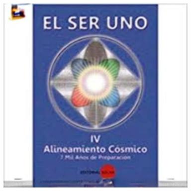 El Ser Uno Iv Alineamiento Cosmico 7 Mil Años De Preparacion